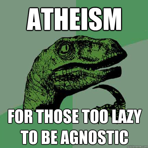 Atheism For those too lazy to be agnostic  Philosoraptor