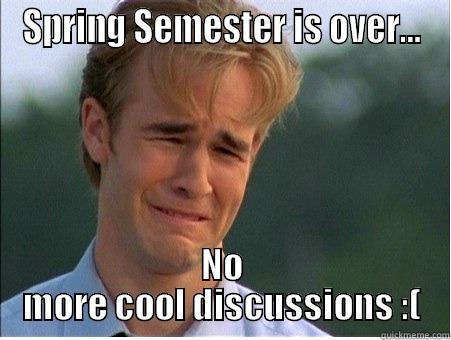 SPRING SEMESTER IS OVER... NO MORE COOL DISCUSSIONS :( 1990s Problems