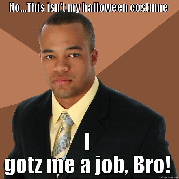 NO...THIS ISN'T MY HALLOWEEN COSTUME I GOTZ ME A JOB, BRO! Successful Black Man