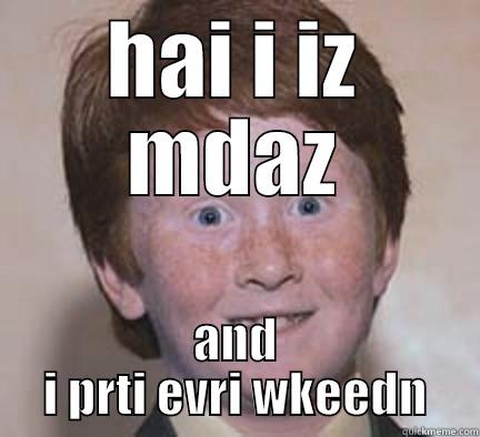 HAI I IZ MDAZ AND I PRTI EVRI WKEEDN Over Confident Ginger