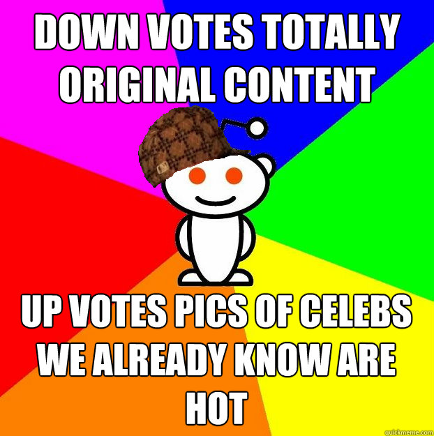 DOWN VOTES TOTALLY ORIGINAL CONTENT UP VOTES PICS OF CELEBS WE ALREADY KNOW ARE HOT  Scumbag Redditor