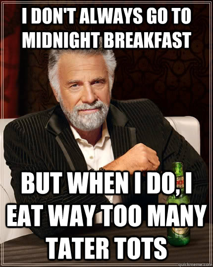 i don't always go to midnight breakfast but when I do, I eat way too many tater tots  The Most Interesting Man In The World