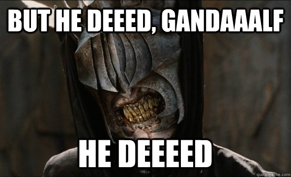 but he deeed, gandaaalf he deeeed  Mouth of Sauron