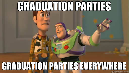 Graduation parties graduation parties everywhere 
  Everywhere