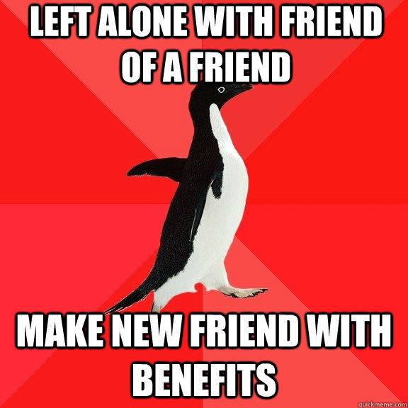 Left alone with friend of a friend make new friend with benefits  Socially Awesome Penguin