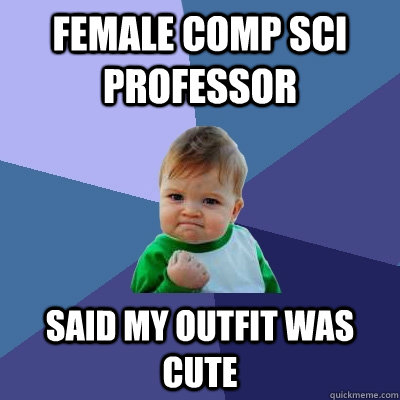 Female Comp Sci Professor Said my outfit was cute - Female Comp Sci Professor Said my outfit was cute  Success Kid