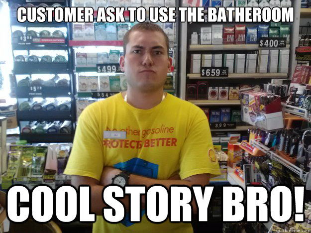 customer ask to use the batheroom Cool story bro!  