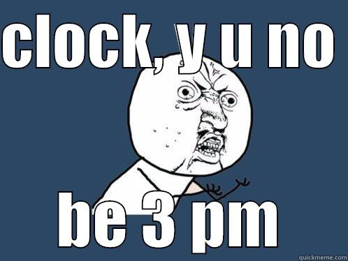 CLOCK, Y U NO  BE 3 PM Y U No