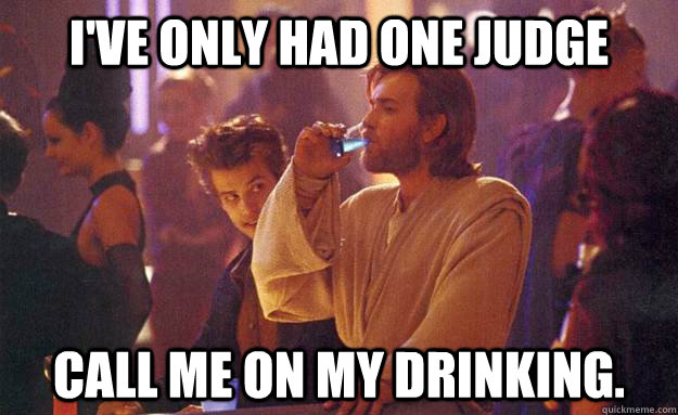 i've only had one judge call me on my drinking.  