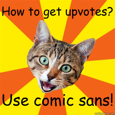 How to get upvotes? Use comic sans!  Bad Advice Cat