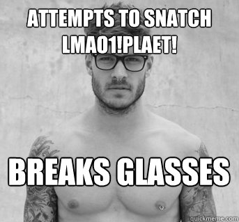 attempts to snatch lmao1!plaet! breaks glasses  