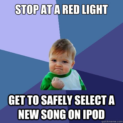 stop at a red light get to safely select a new song on ipod  Success Kid