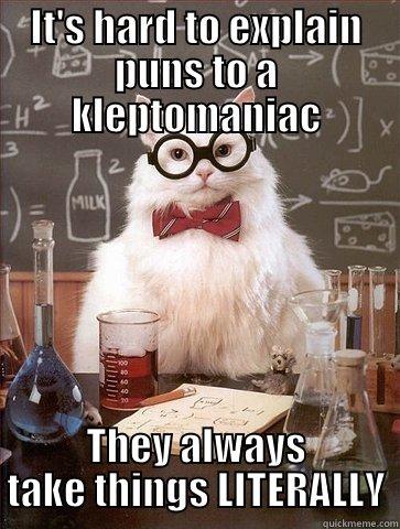 Kleptomania  - IT'S HARD TO EXPLAIN PUNS TO A KLEPTOMANIAC THEY ALWAYS TAKE THINGS LITERALLY Chemistry Cat