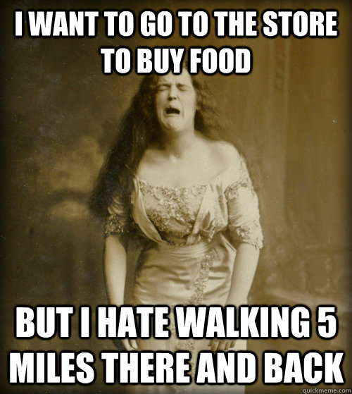 i want to go to the store to buy food but i hate walking 5 miles there and back  1890s Problems