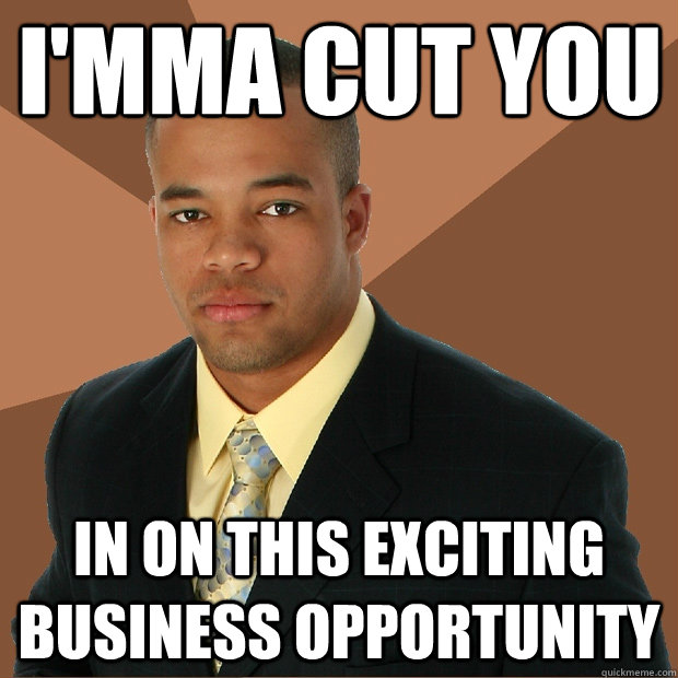 I'mma cut you In on this exciting business opportunity  Successful Black Man