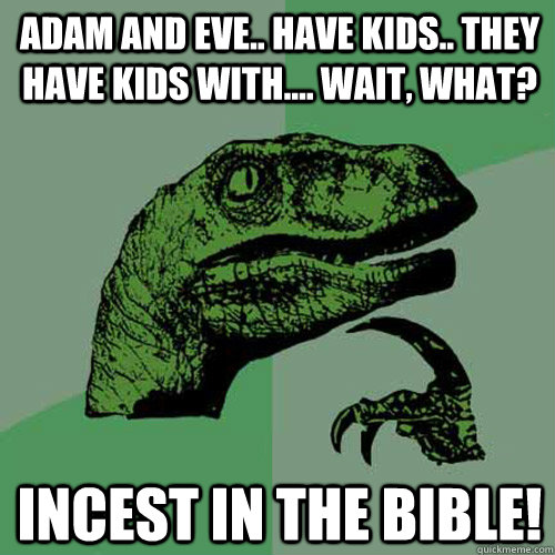 Adam and Eve.. have kids.. they have kids with.... wait, what? INCEST IN THE BIBLE!  Philosoraptor