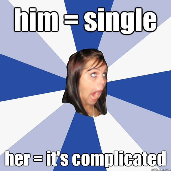 him = single her = it's complicated - him = single her = it's complicated  Annoying Facebook Girl