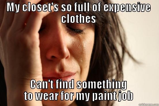 MY CLOSET'S SO FULL OF EXPENSIVE CLOTHES CAN'T FIND SOMETHING TO WEAR FOR MY PAINT JOB First World Problems