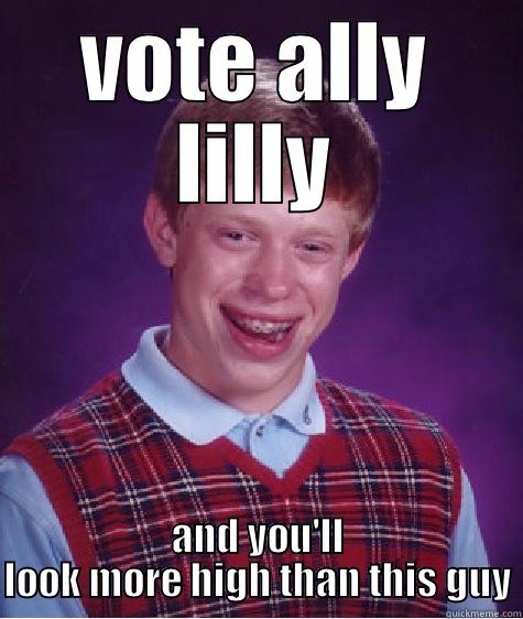 VOTE ALLY LILLY AND YOU'LL LOOK MORE HIGH THAN THIS GUY Bad Luck Brian