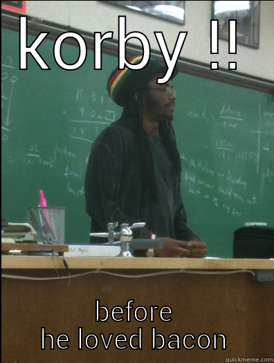 KORBY !! BEFORE HE LOVED BACON Rasta Science Teacher