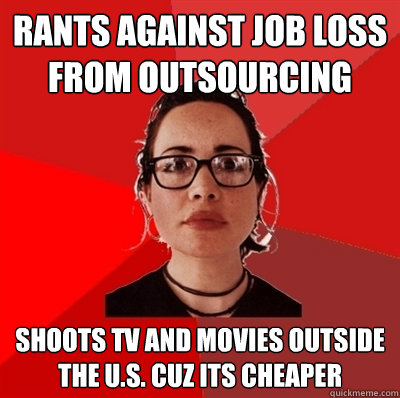 rants against job loss from outsourcing Shoots tv and movies outside the U.S. cuz its cheaper - rants against job loss from outsourcing Shoots tv and movies outside the U.S. cuz its cheaper  Liberal Douche Garofalo