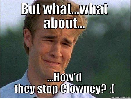 BUT WHAT...WHAT ABOUT... ...HOW'D THEY STOP CLOWNEY? :( 1990s Problems