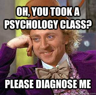 Oh, you took a psychology class? Please diagnose me  Condescending Wonka