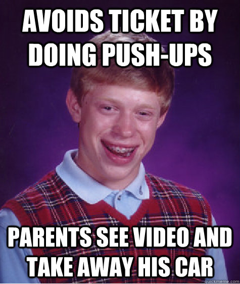 avoids ticket by doing push-ups parents see video and take away his car  Bad Luck Brian