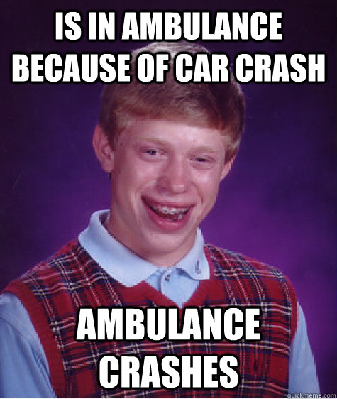 is in ambulance because of car crash ambulance crashes  Bad Luck Brian