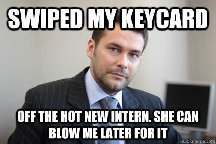 Swiped my keycard off the hot new intern. she can blow me later for it - Swiped my keycard off the hot new intern. she can blow me later for it  Misc