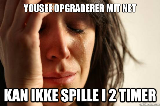 Yousee opgraderer mit net Kan ikke spille i 2 timer  First World Problems