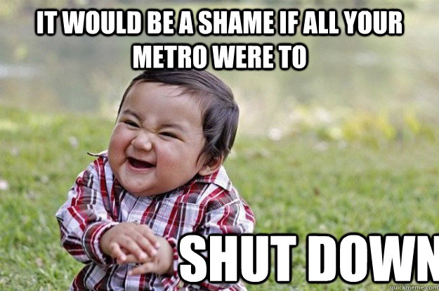 it would be a shame if all your metro were to shut down - it would be a shame if all your metro were to shut down  Evil Toddler