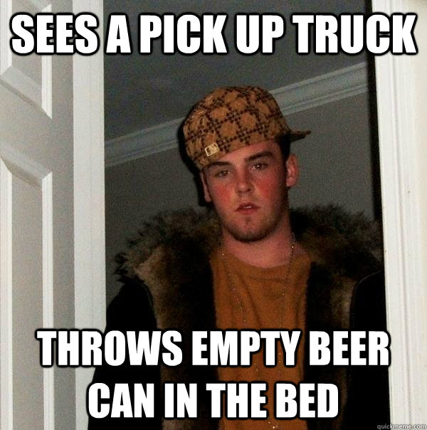 sees a pick up truck throws empty beer can in the bed - sees a pick up truck throws empty beer can in the bed  Scumbag Steve
