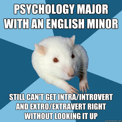 Psychology Major with an English minor Still can't get intra/introvert and extro/extravert right without looking it up  