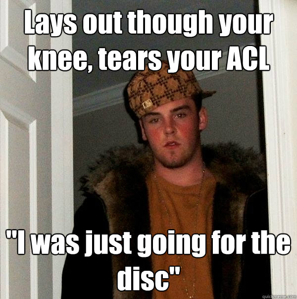 Lays out though your knee, tears your ACL 