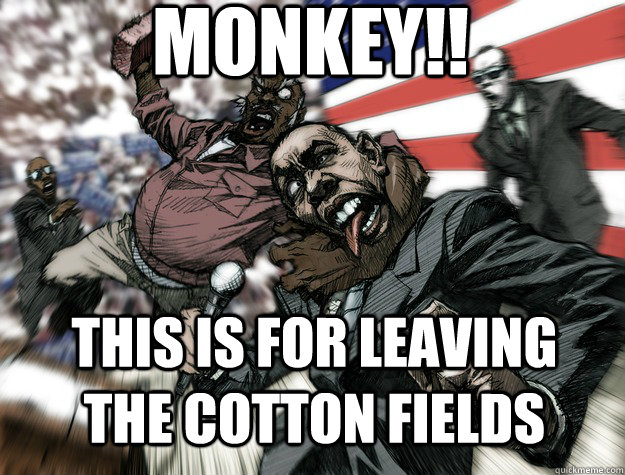 MONKEY!! THIs IS FOR LEAVING thE COTTON FIELDS - MONKEY!! THIs IS FOR LEAVING thE COTTON FIELDS  Ruckus Obama