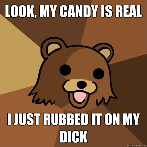 Look, my candy is real I just rubbed it on my dick - Look, my candy is real I just rubbed it on my dick  Pedobear