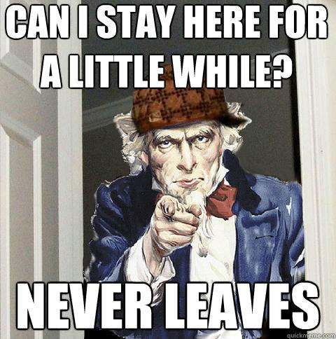 can i stay here for a little while? never leaves - can i stay here for a little while? never leaves  Scumbag Uncle Sam