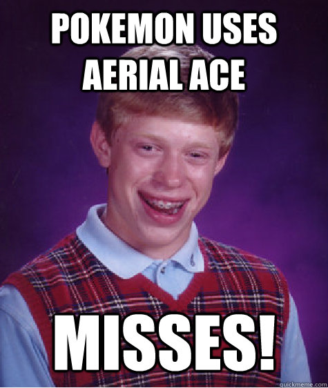 Pokemon uses Aerial Ace misses! - Pokemon uses Aerial Ace misses!  Bad Luck Brian