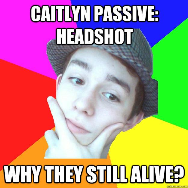 Caitlyn Passive: headshot Why they still alive?  Worst LoL Player