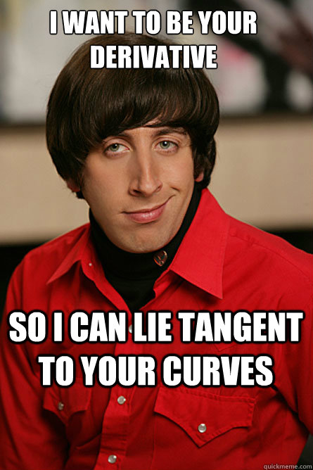 I want to be your derivative So I can lie tangent to your curves  Pickup Line Scientist