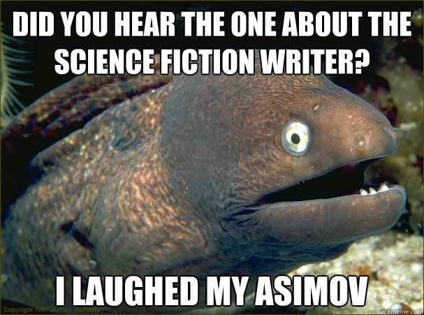 Did you hear the one about the Science Fiction writer? I laughed my Asimov  Bad Joke Eel