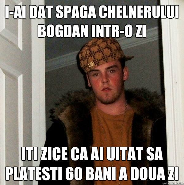 I-ai dat spaga chelnerului Bogdan intr-o zi Iti zice ca ai uitat sa platesti 60 bani a doua zi   Scumbag Steve