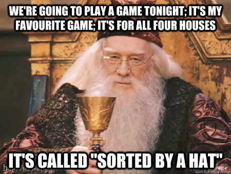 We're going to play a game tonight; it's my favourite game; it's for all four houses It's called 