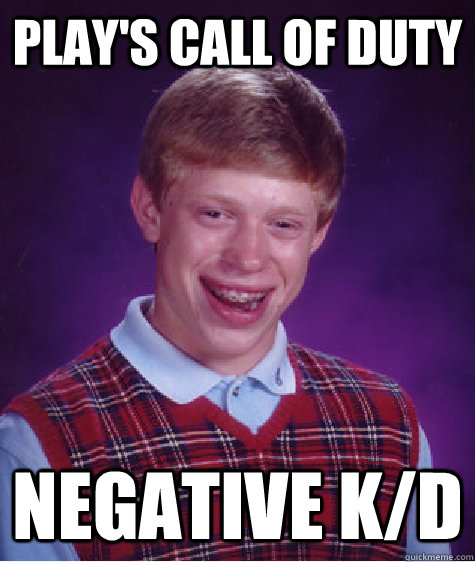 Play's call of duty Negative K/d - Play's call of duty Negative K/d  Bad Luck Brian