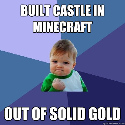 Built castle in minecraft out of solid gold  Success Kid