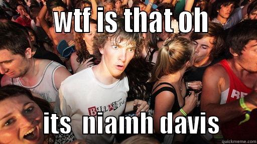         WTF IS THAT OH                ITS  NIAMH DAVIS       Sudden Clarity Clarence