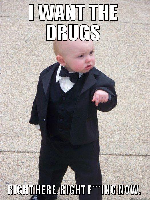 I WANT THE DRUGS RIGHT HERE, RIGHT F***ING NOW. Baby Godfather