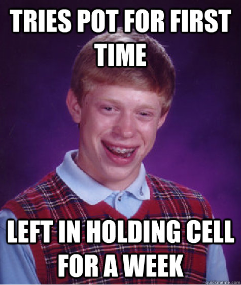 tries pot for first time left in holding cell for a week  Bad Luck Brian