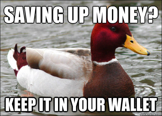 Saving up money?
 keep it in your wallet - Saving up money?
 keep it in your wallet  Malicious Advice Mallard